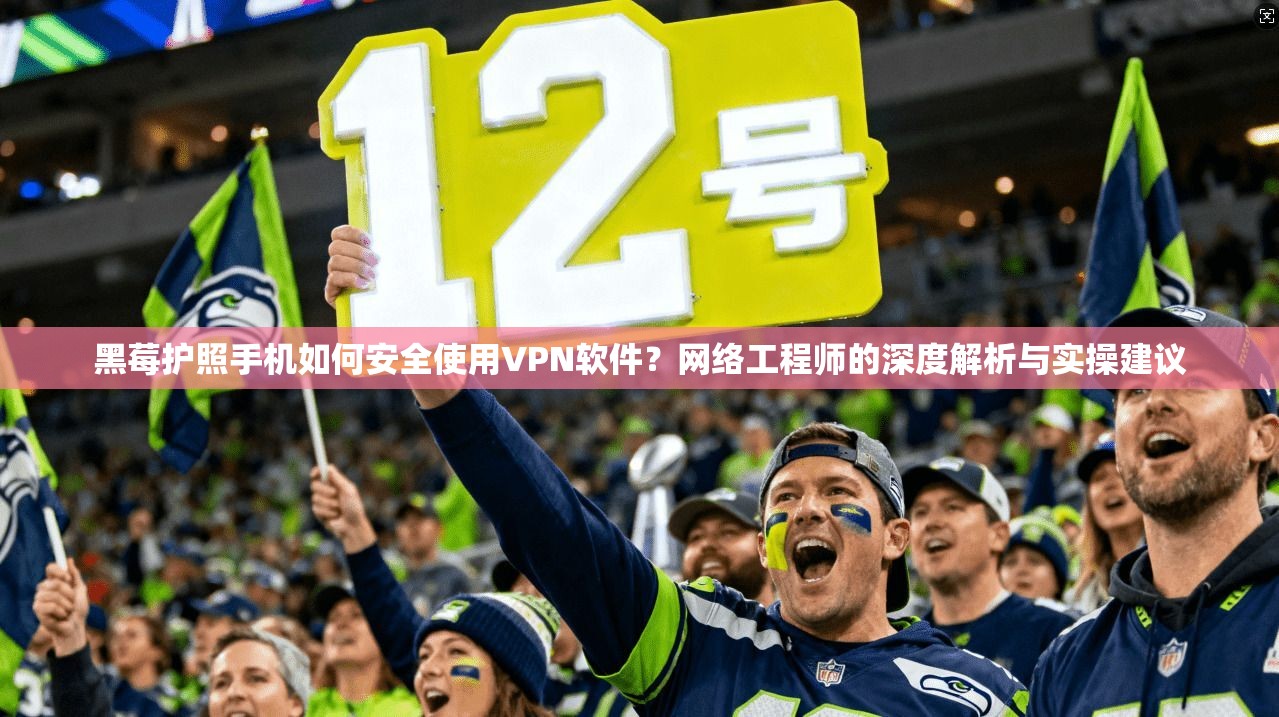 黑莓护照手机如何安全使用VPN软件？网络工程师的深度解析与实操建议