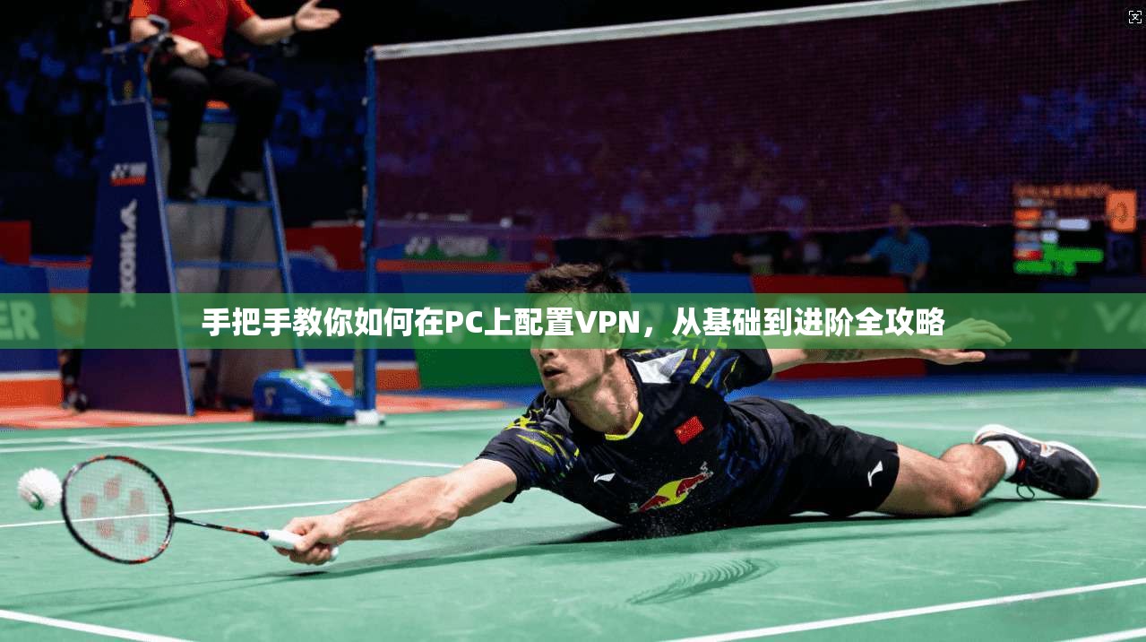 手把手教你如何在PC上配置VPN，从基础到进阶全攻略