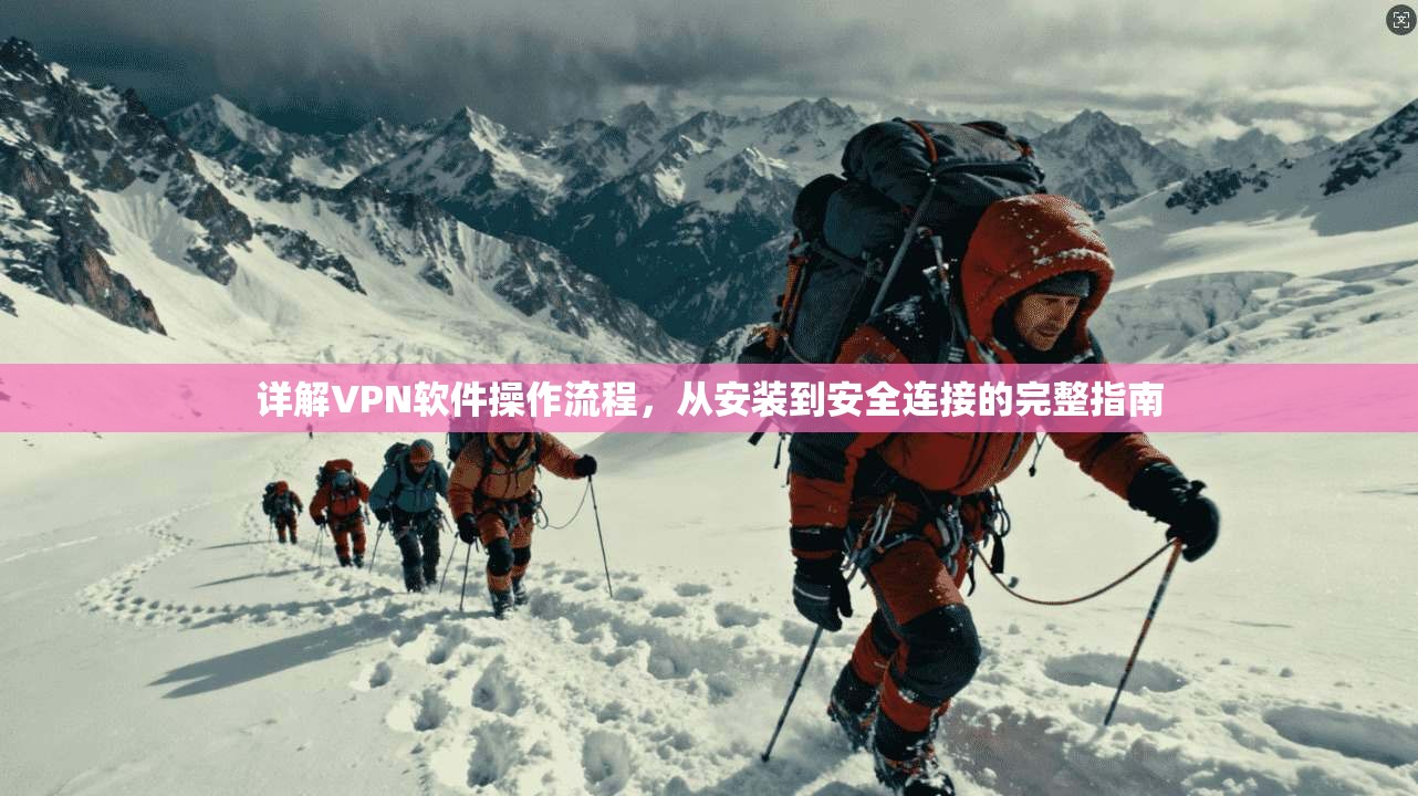 详解VPN软件操作流程，从安装到安全连接的完整指南
