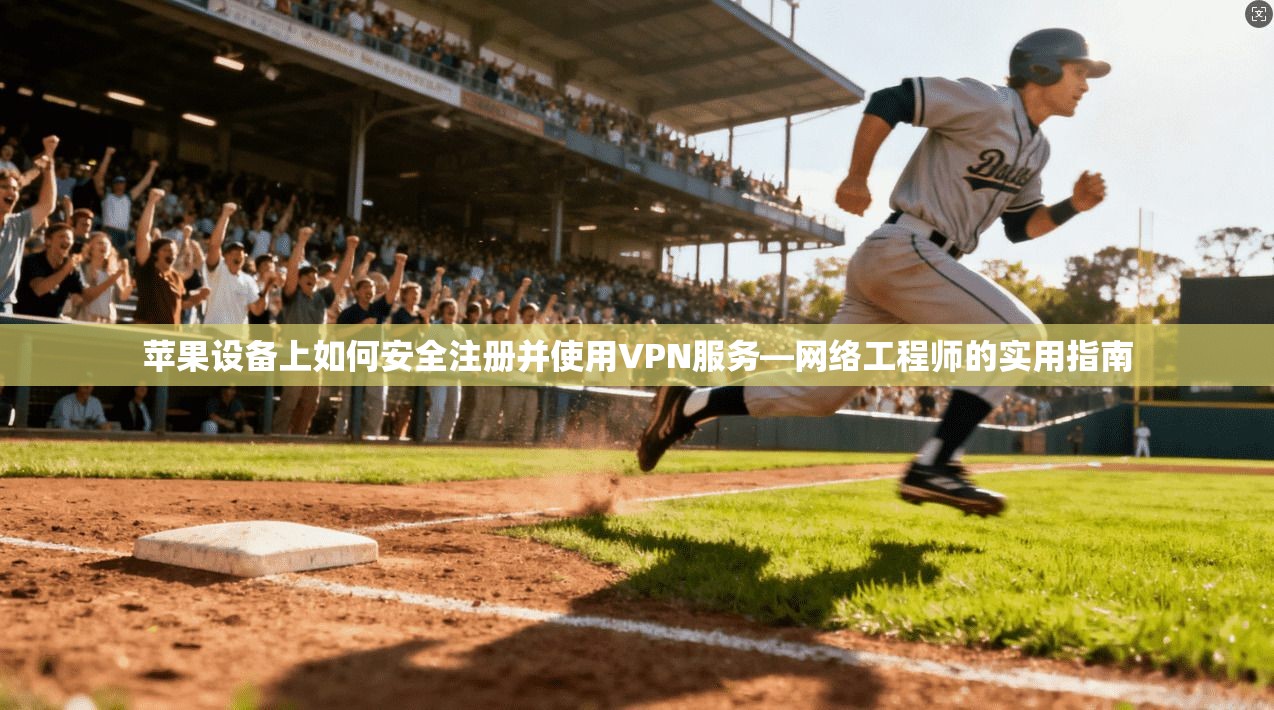 苹果设备上如何安全注册并使用VPN服务—网络工程师的实用指南