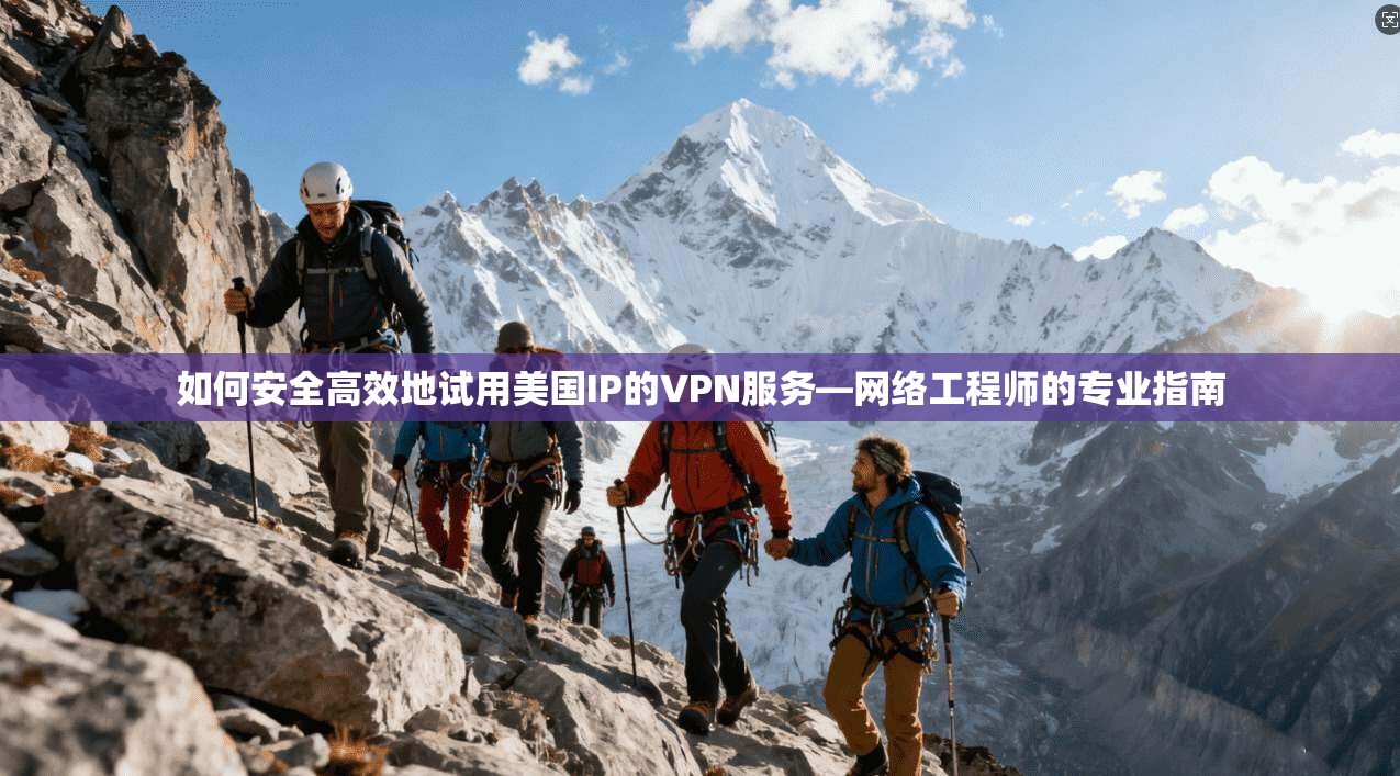 如何安全高效地试用美国IP的VPN服务—网络工程师的专业指南