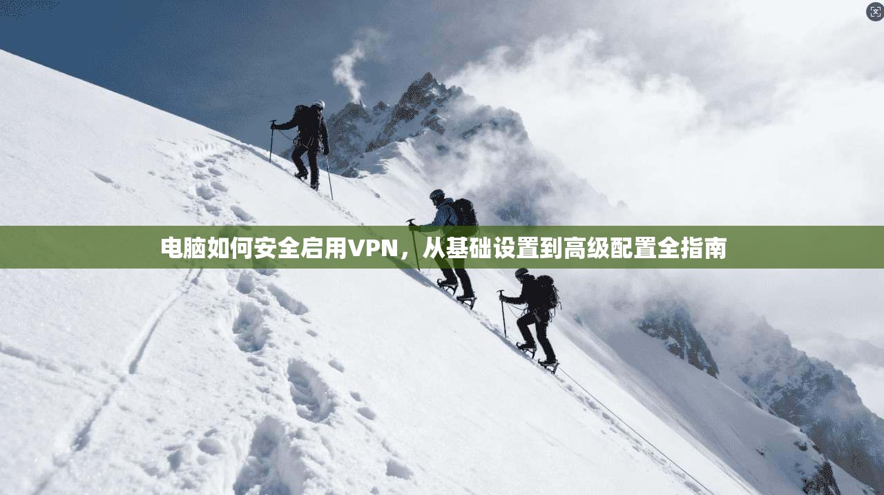 电脑如何安全启用VPN，从基础设置到高级配置全指南