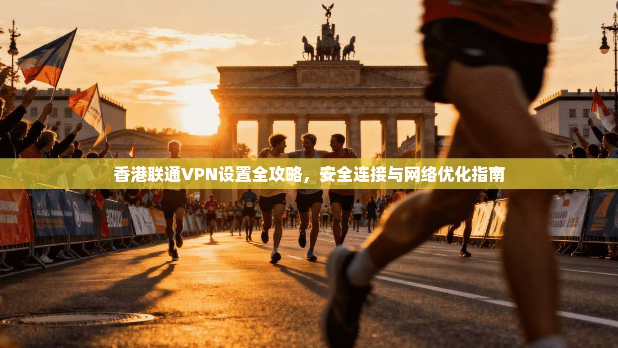 香港联通VPN设置全攻略，安全连接与网络优化指南
