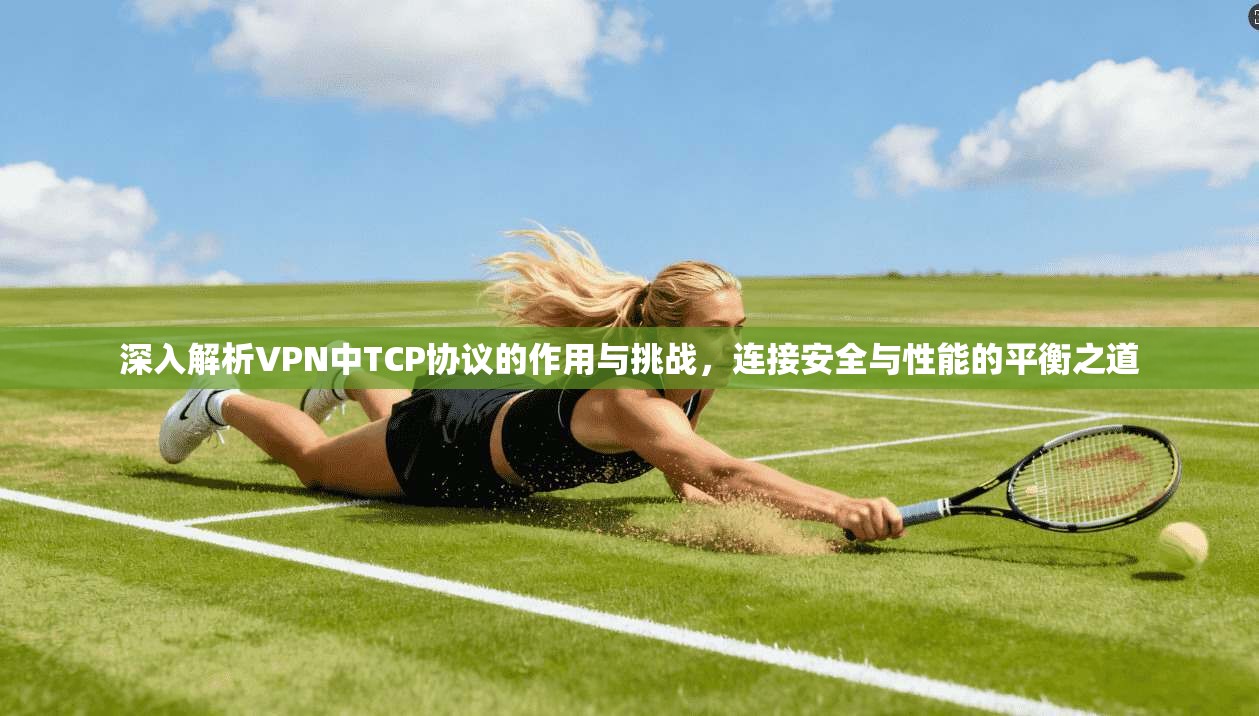 深入解析VPN中TCP协议的作用与挑战，连接安全与性能的平衡之道