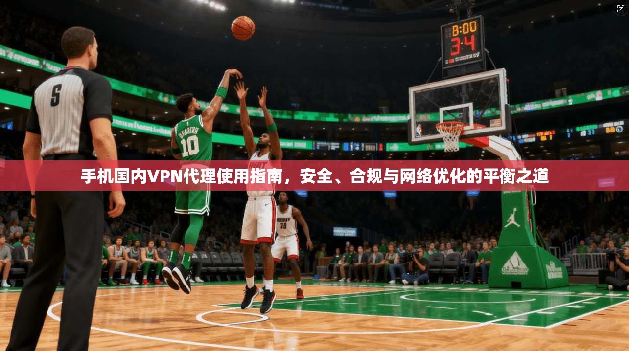 手机国内VPN代理使用指南，安全、合规与网络优化的平衡之道