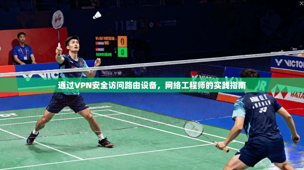 通过VPN安全访问路由设备，网络工程师的实践指南