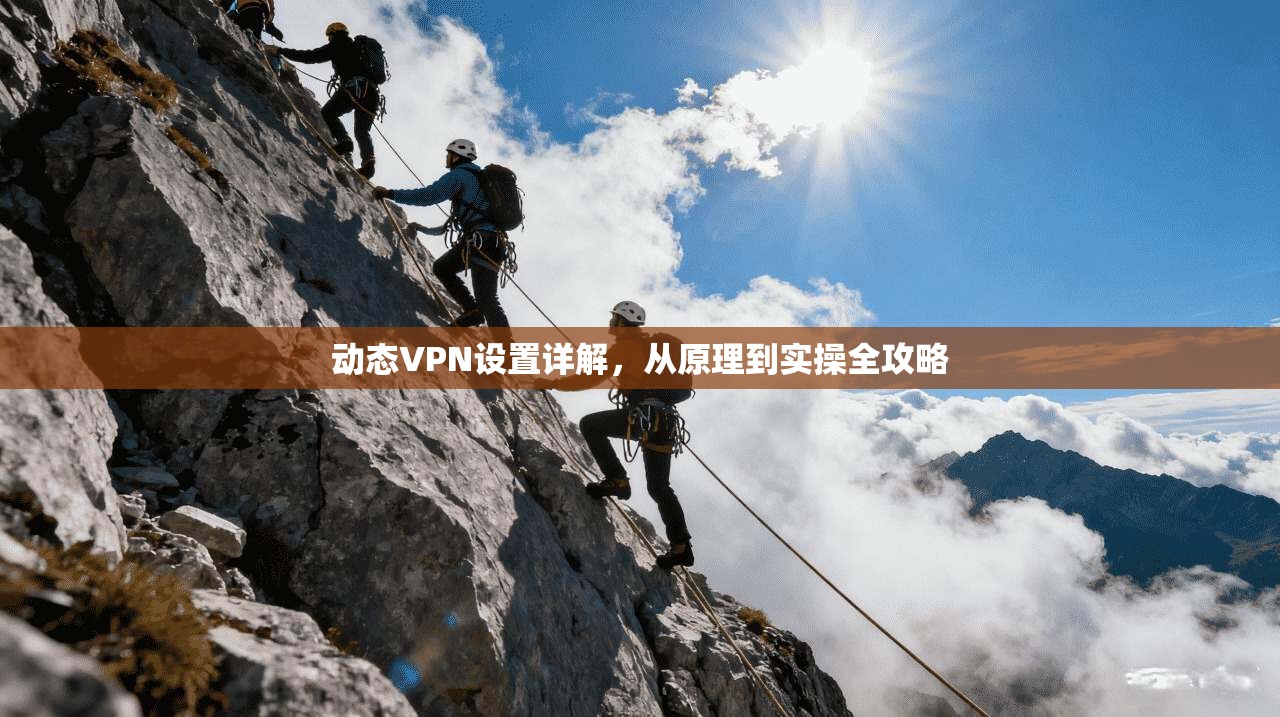 动态VPN设置详解，从原理到实操全攻略