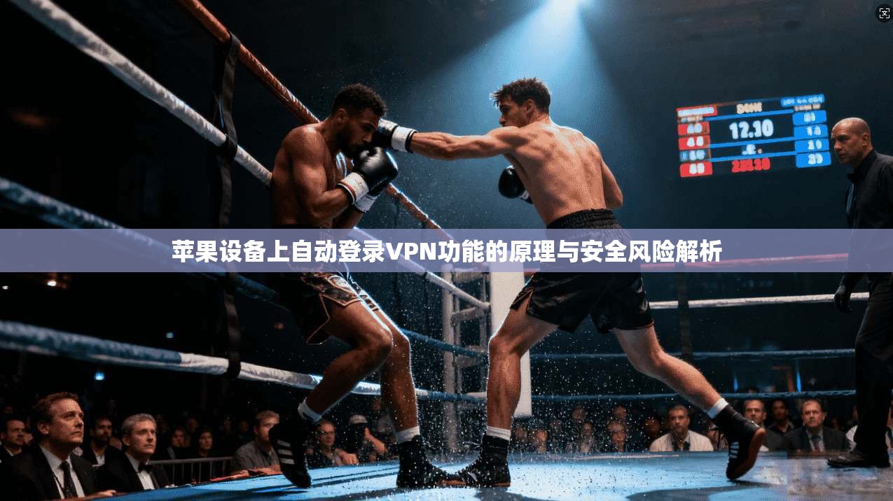 苹果设备上自动登录VPN功能的原理与安全风险解析