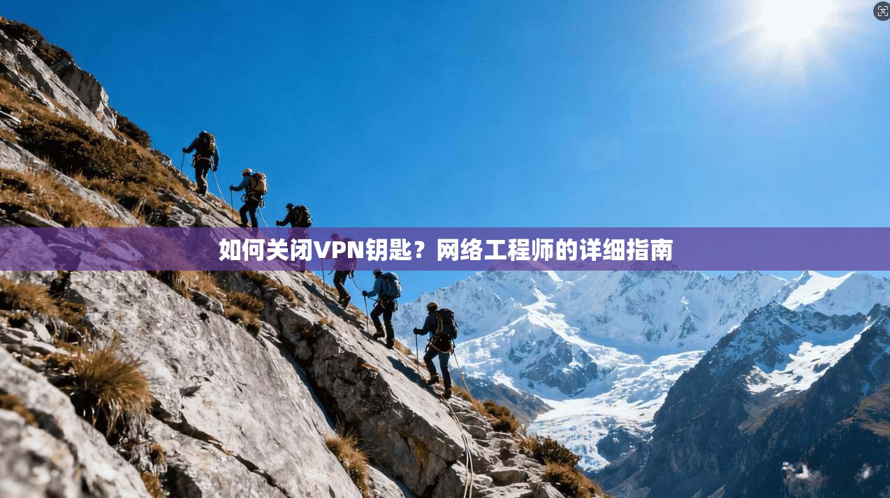 如何关闭VPN钥匙？网络工程师的详细指南