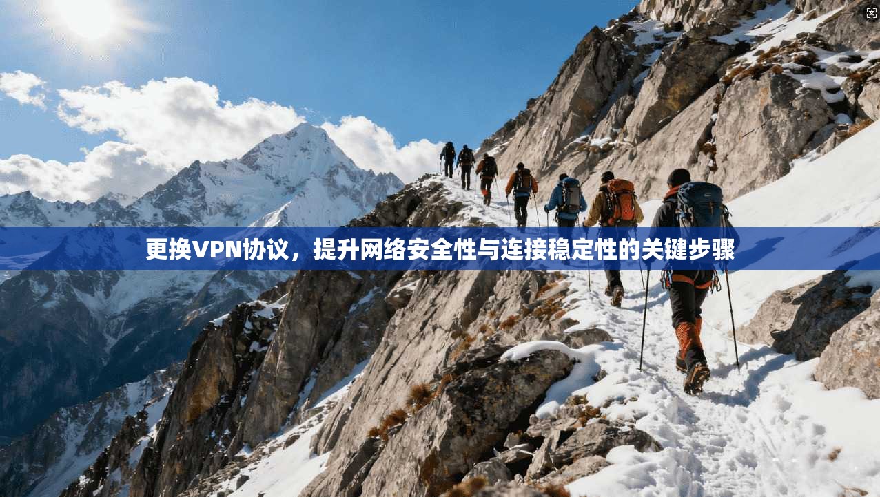 更换VPN协议，提升网络安全性与连接稳定性的关键步骤