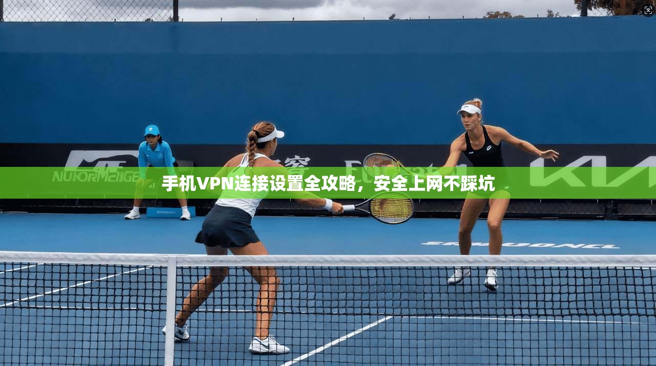 手机VPN连接设置全攻略，安全上网不踩坑