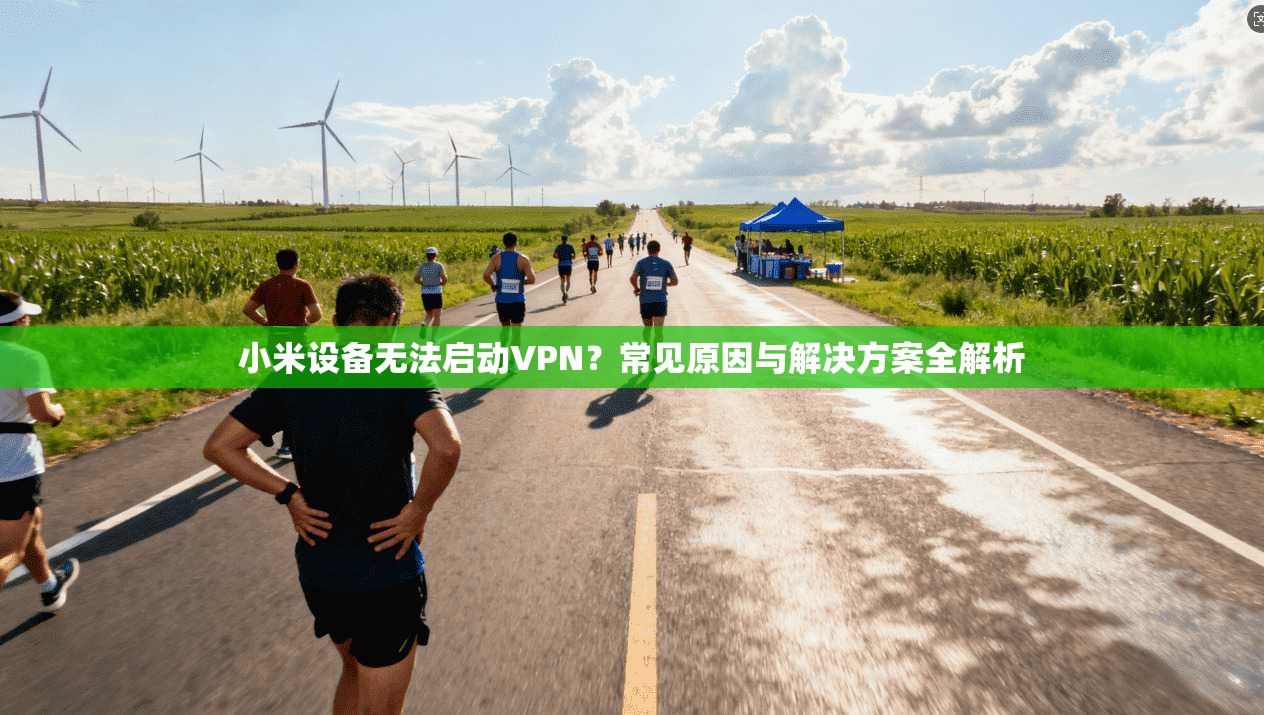小米设备无法启动VPN？常见原因与解决方案全解析
