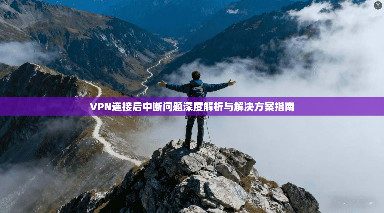 VPN连接后中断问题深度解析与解决方案指南