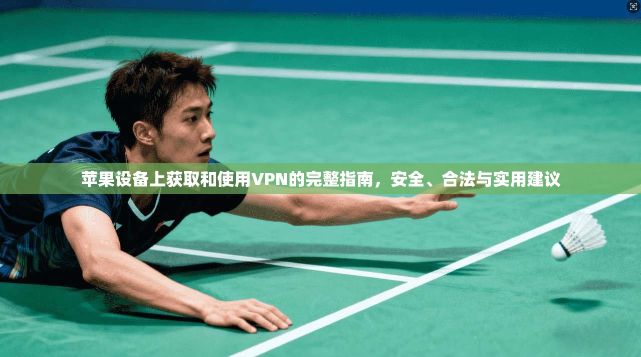 苹果设备上获取和使用VPN的完整指南，安全、合法与实用建议