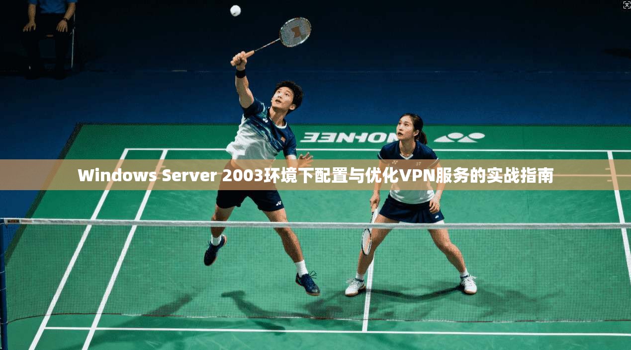 Windows Server 2003环境下配置与优化VPN服务的实战指南