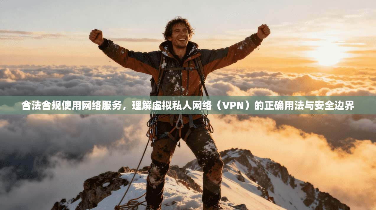合法合规使用网络服务，理解虚拟私人网络（VPN）的正确用法与安全边界