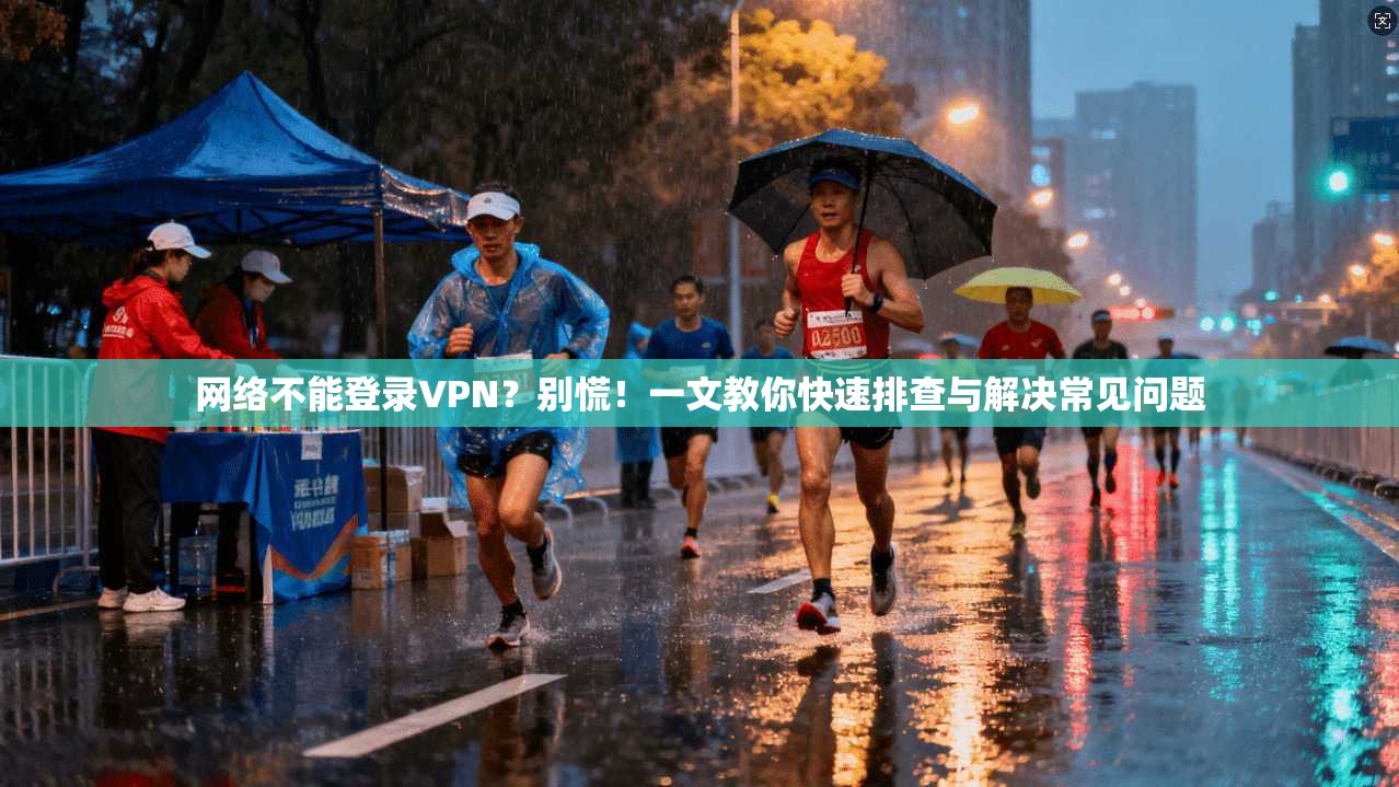 网络不能登录VPN？别慌！一文教你快速排查与解决常见问题