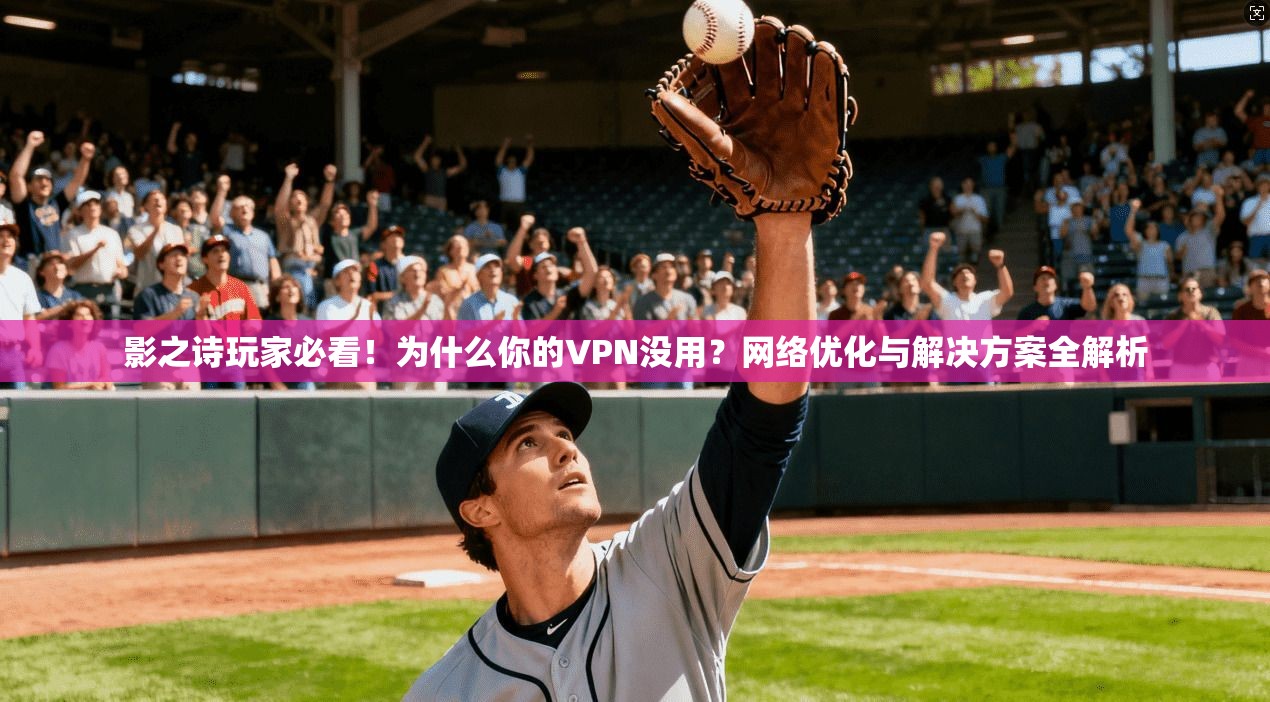 影之诗玩家必看！为什么你的VPN没用？网络优化与解决方案全解析