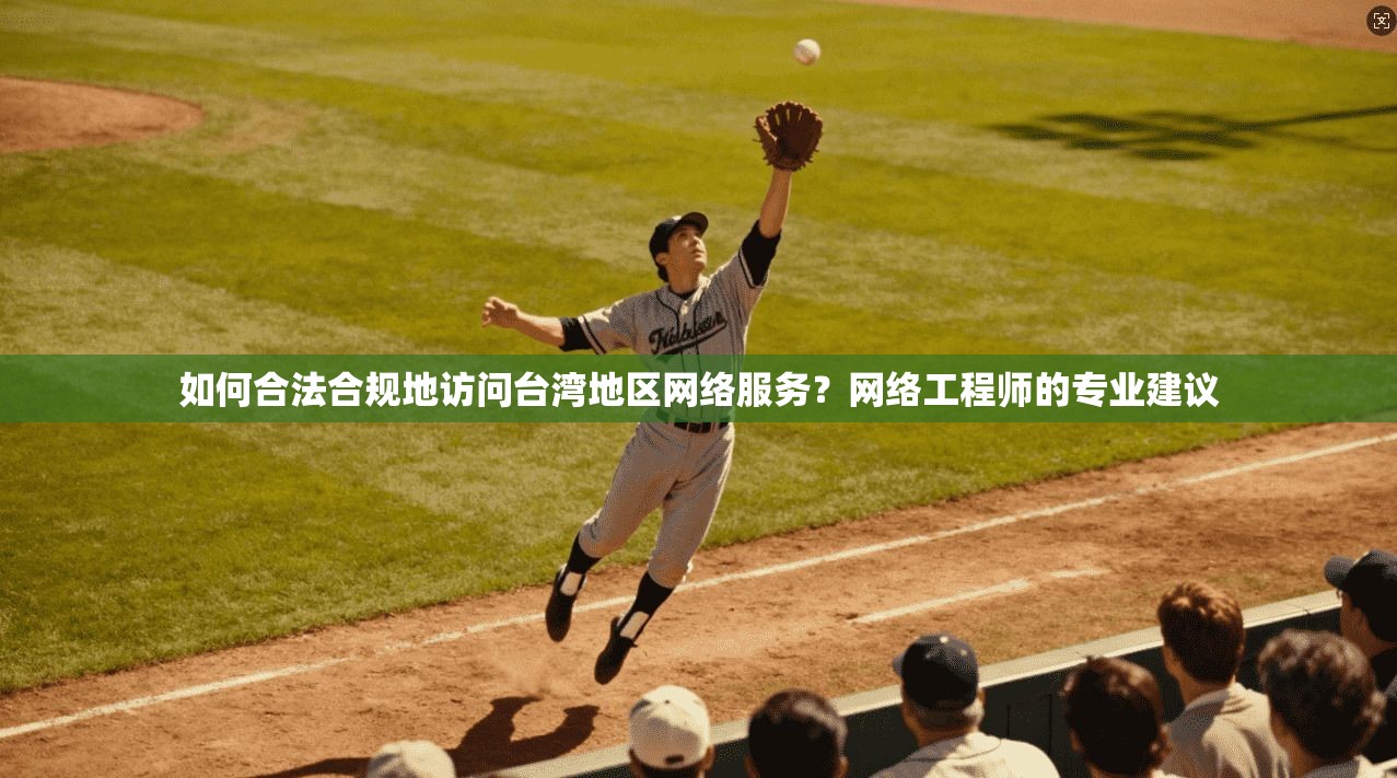 如何合法合规地访问台湾地区网络服务？网络工程师的专业建议