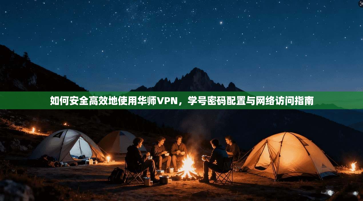 如何安全高效地使用华师VPN，学号密码配置与网络访问指南