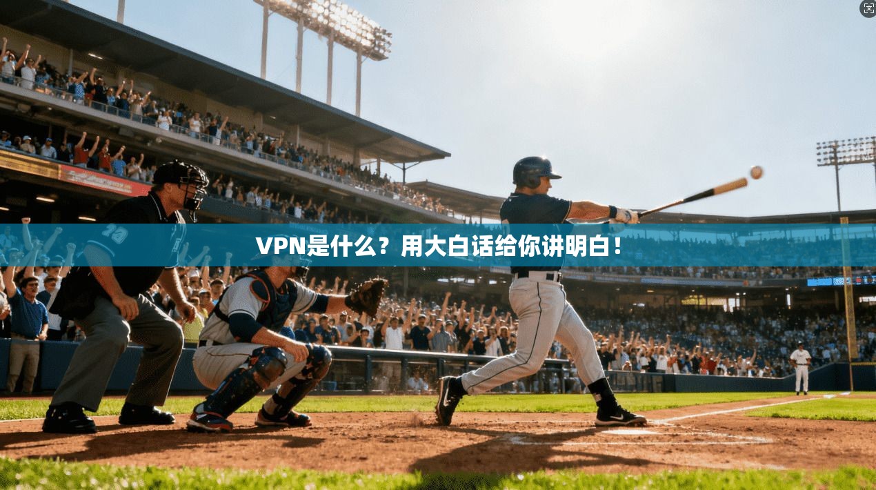VPN是什么？用大白话给你讲明白！