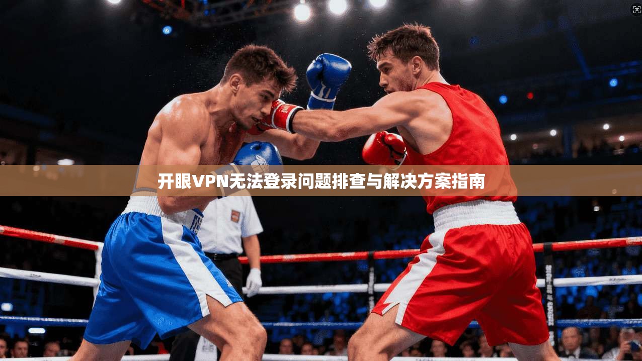 开眼VPN无法登录问题排查与解决方案指南