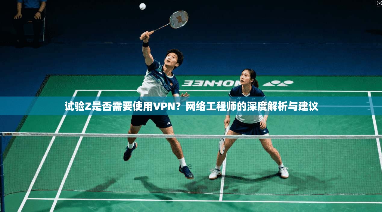 试验Z是否需要使用VPN？网络工程师的深度解析与建议