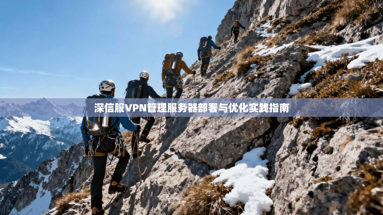 深信服VPN管理服务器部署与优化实践指南