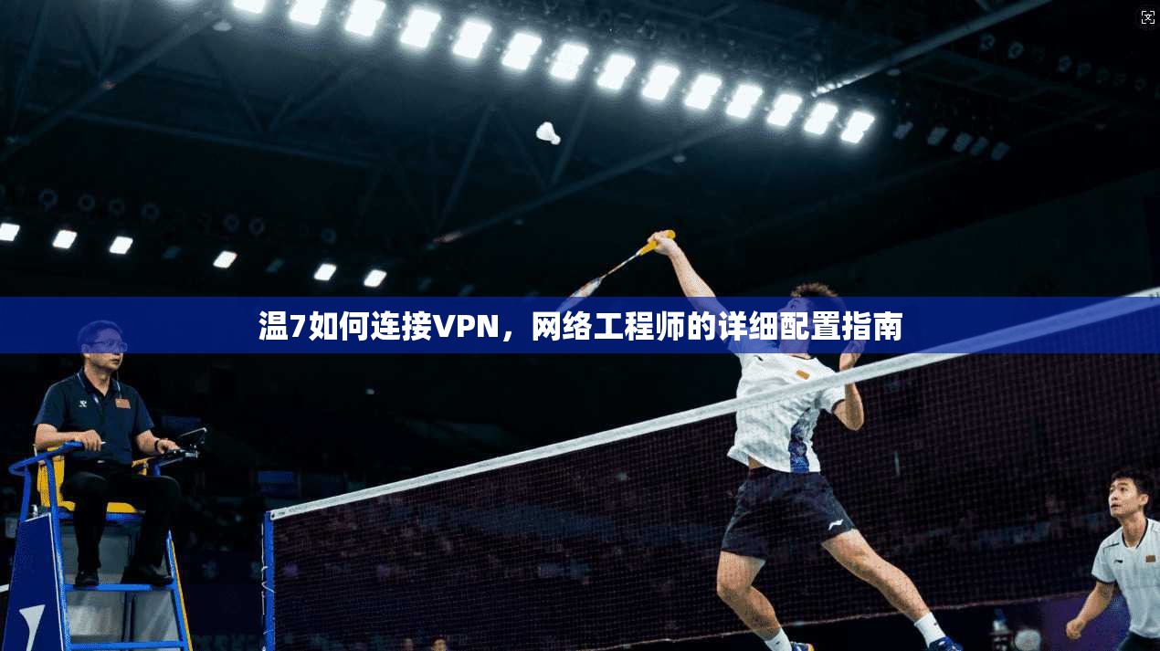 温7如何连接VPN，网络工程师的详细配置指南