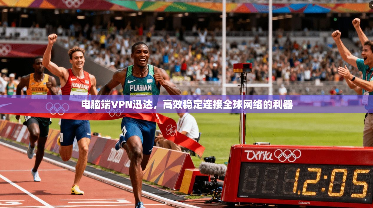 电脑端VPN迅达，高效稳定连接全球网络的利器