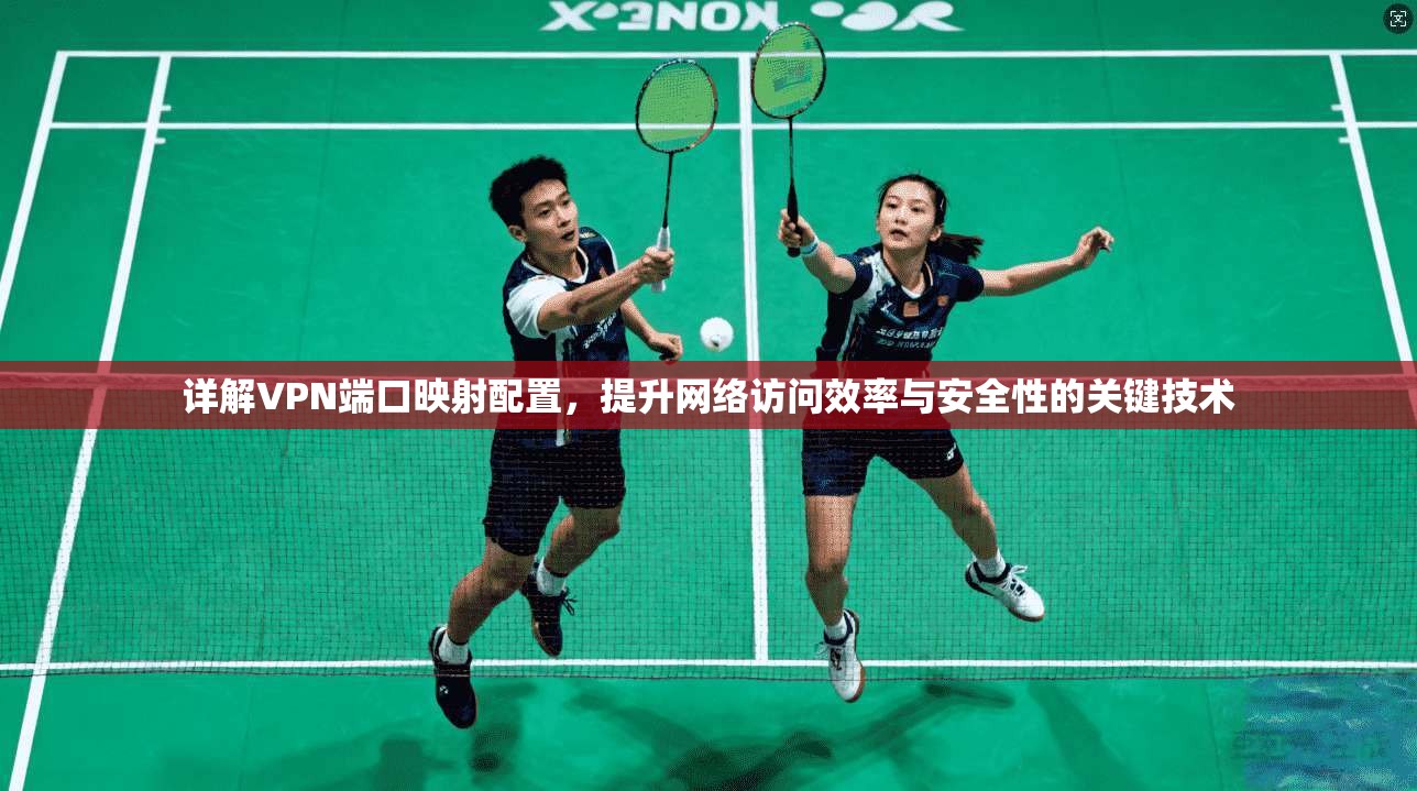 详解VPN端口映射配置，提升网络访问效率与安全性的关键技术