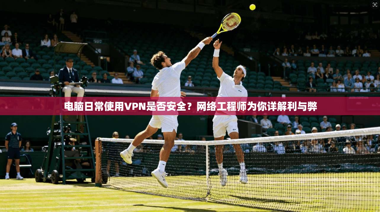电脑日常使用VPN是否安全？网络工程师为你详解利与弊