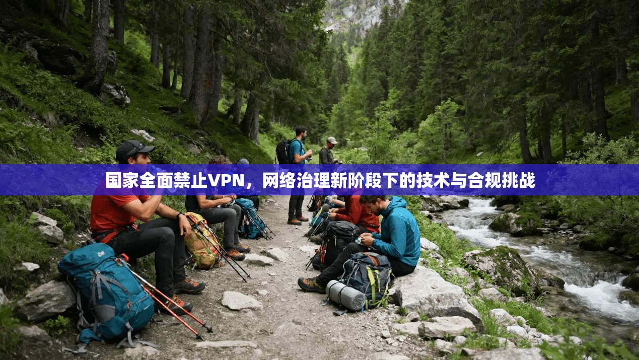 国家全面禁止VPN，网络治理新阶段下的技术与合规挑战