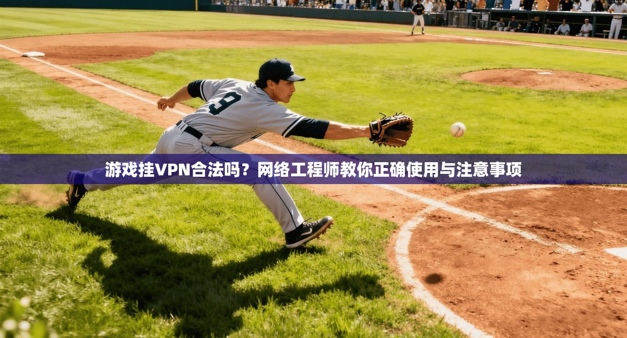 游戏挂VPN合法吗？网络工程师教你正确使用与注意事项