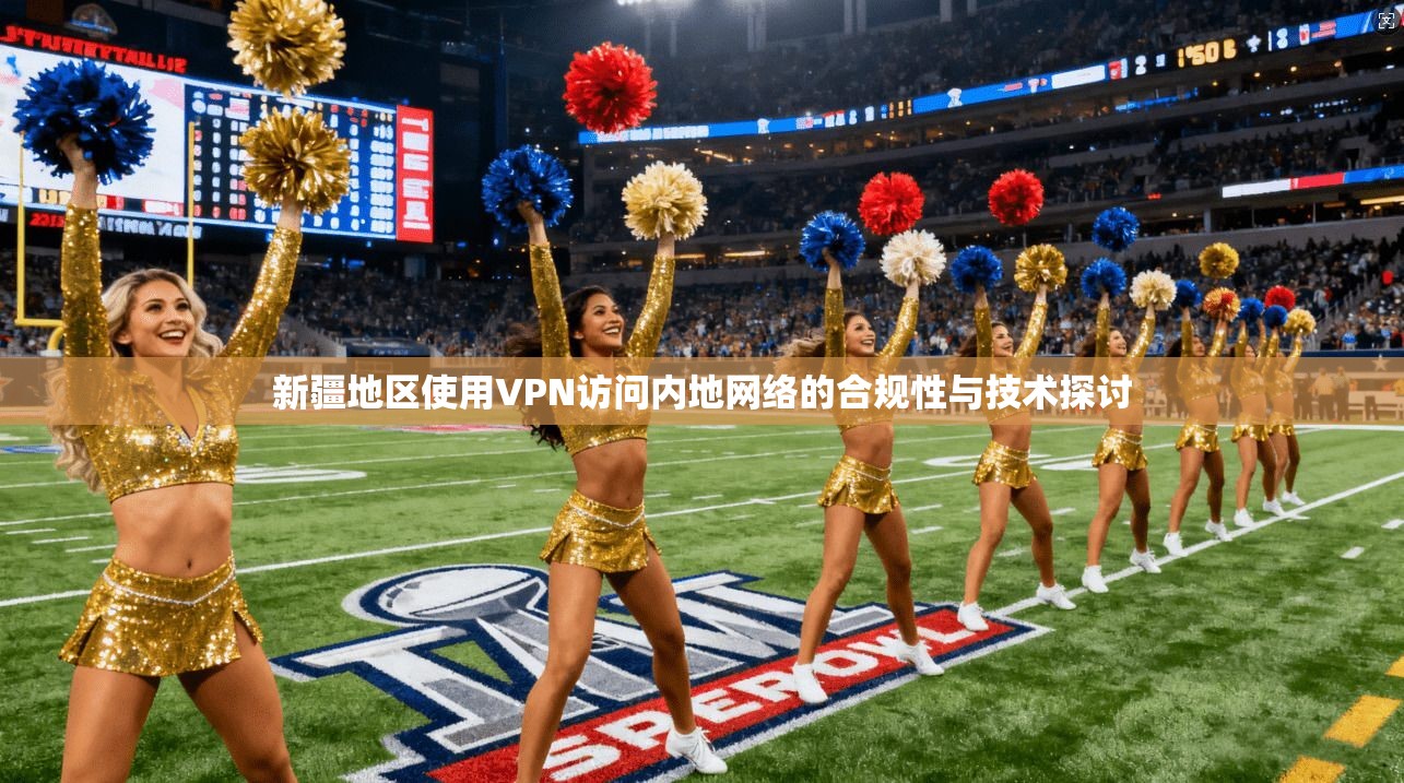 新疆地区使用VPN访问内地网络的合规性与技术探讨