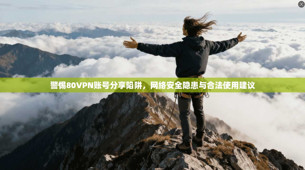 警惕80VPN账号分享陷阱，网络安全隐患与合法使用建议