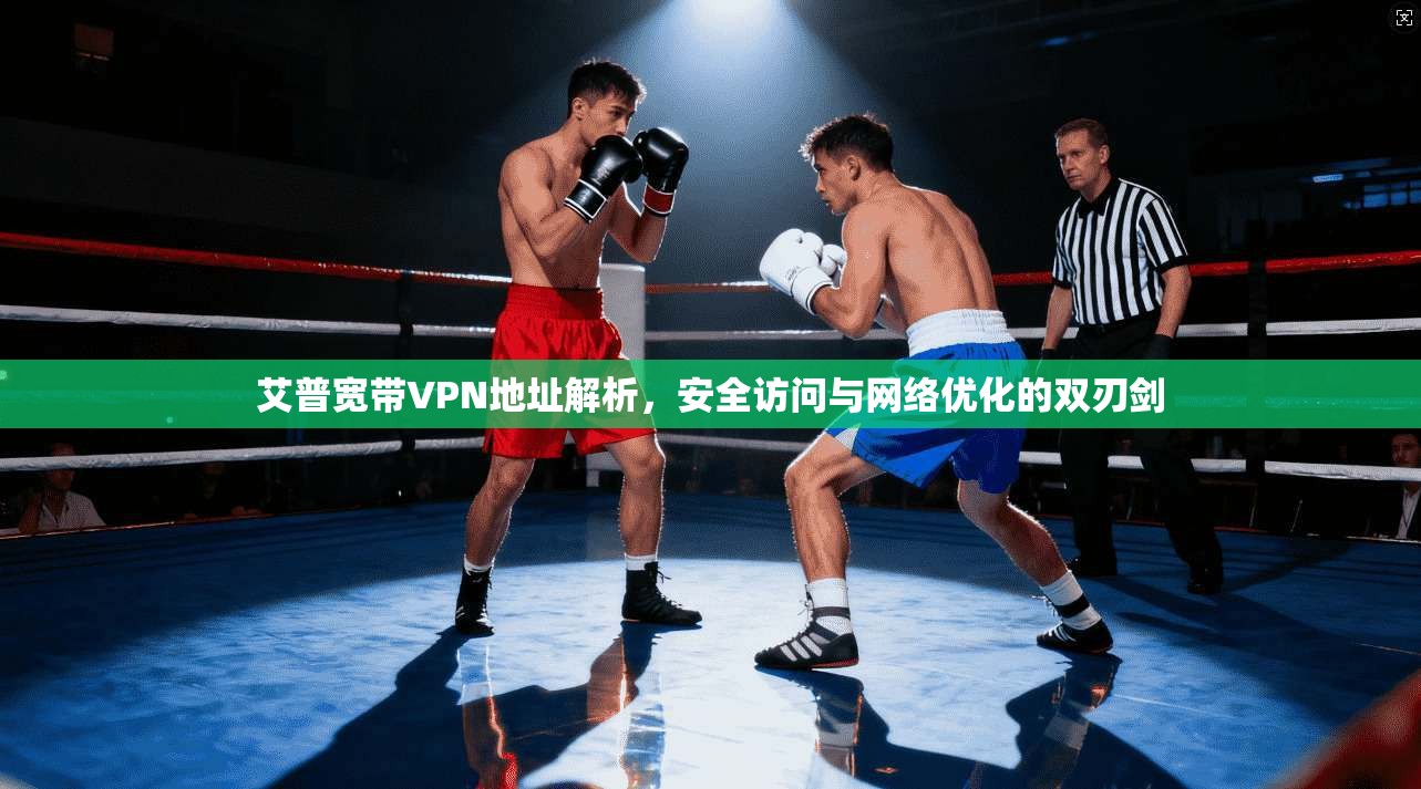 艾普宽带VPN地址解析，安全访问与网络优化的双刃剑
