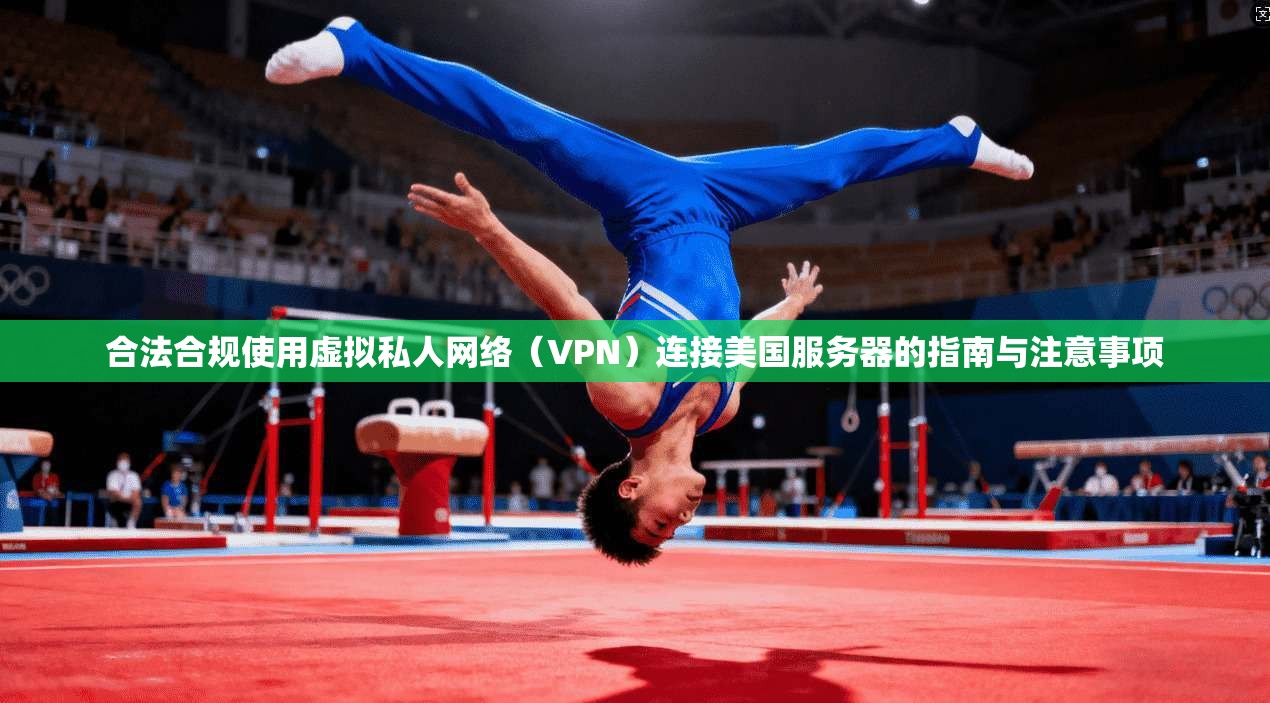合法合规使用虚拟私人网络（VPN）连接美国服务器的指南与注意事项
