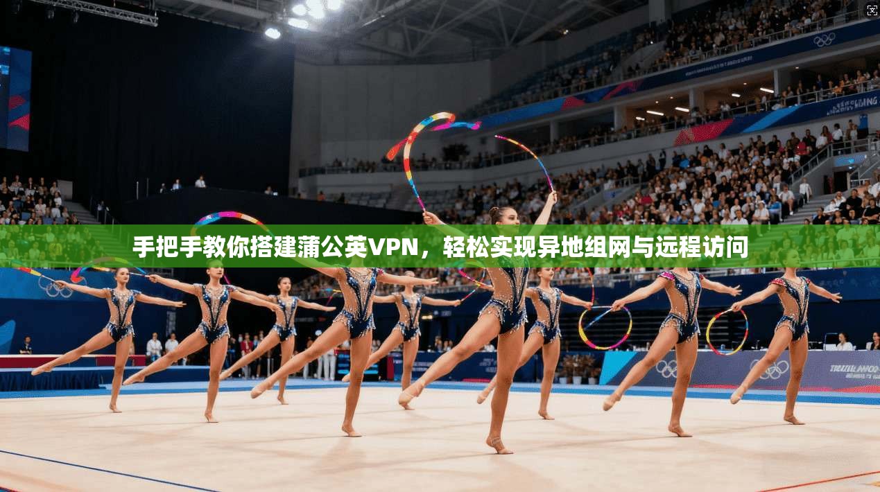 手把手教你搭建蒲公英VPN，轻松实现异地组网与远程访问