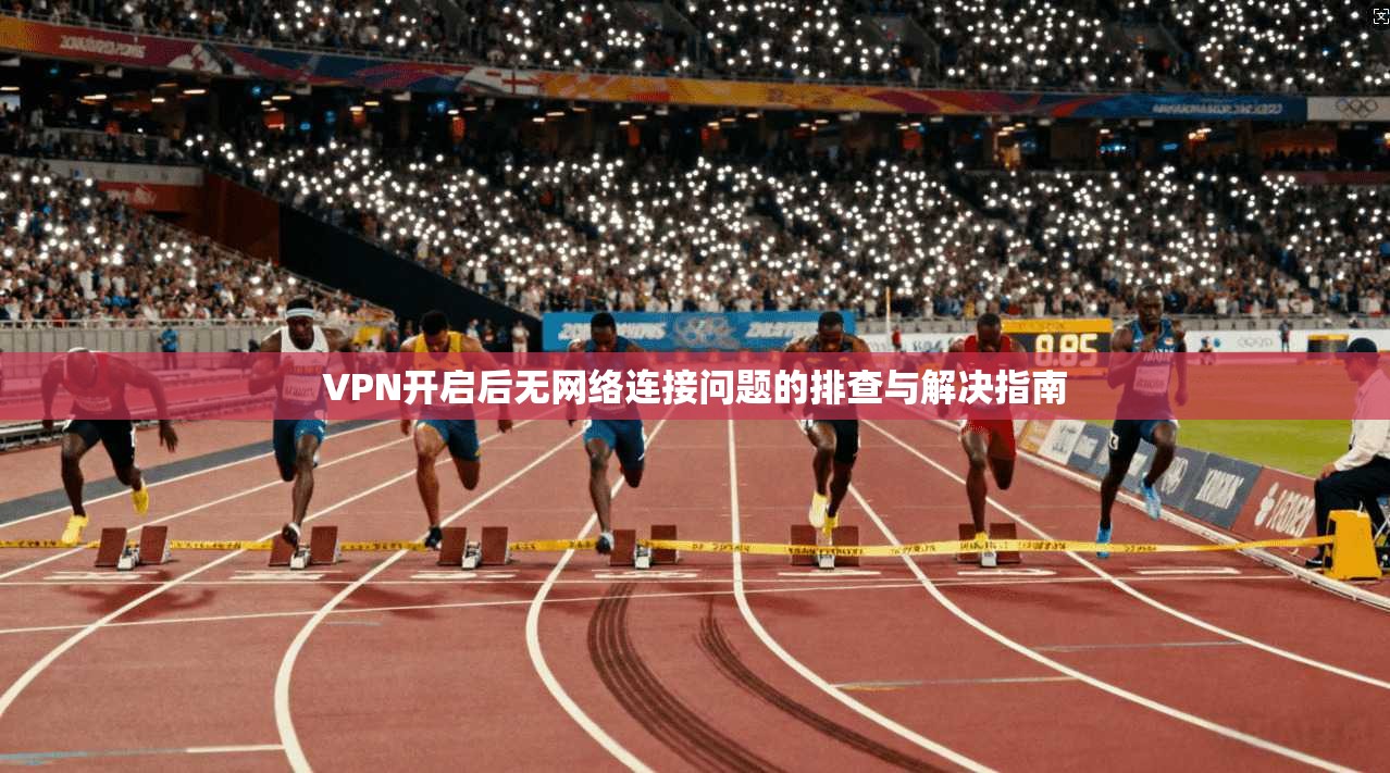 VPN开启后无网络连接问题的排查与解决指南