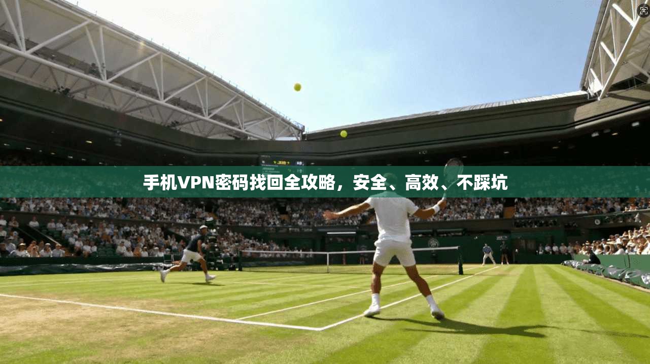手机VPN密码找回全攻略，安全、高效、不踩坑