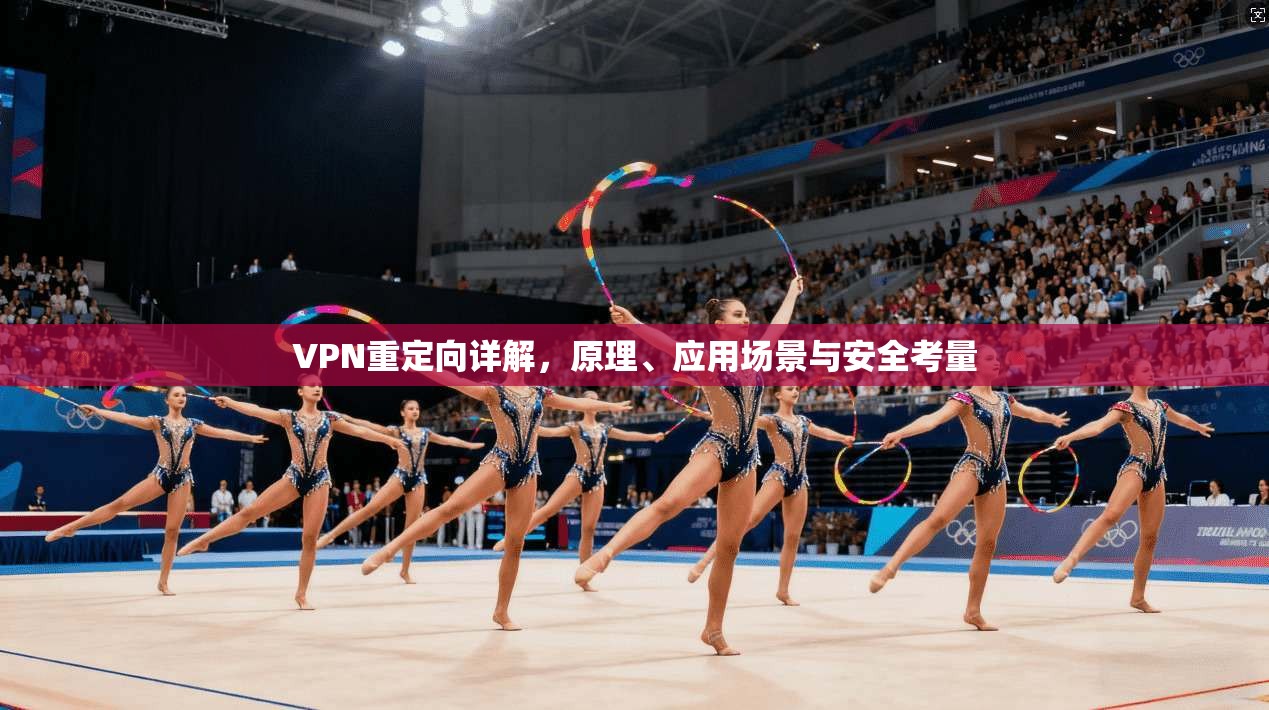 VPN重定向详解，原理、应用场景与安全考量