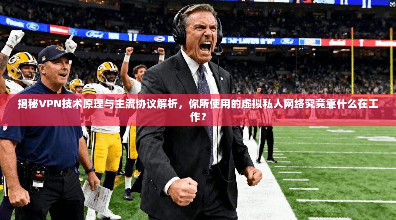揭秘VPN技术原理与主流协议解析，你所使用的虚拟私人网络究竟靠什么在工作？