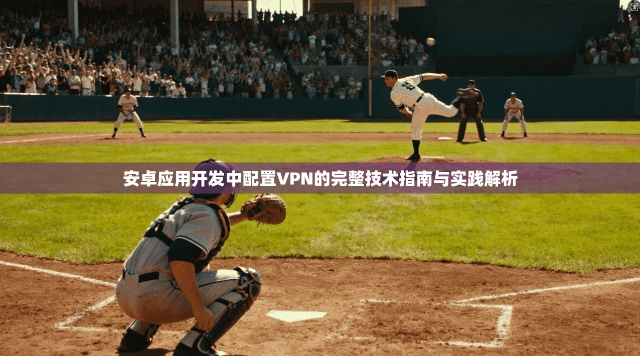 安卓应用开发中配置VPN的完整技术指南与实践解析