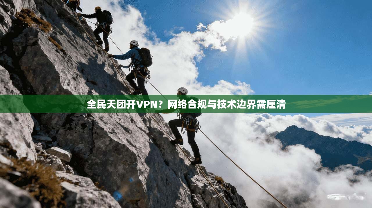 全民天团开VPN？网络合规与技术边界需厘清