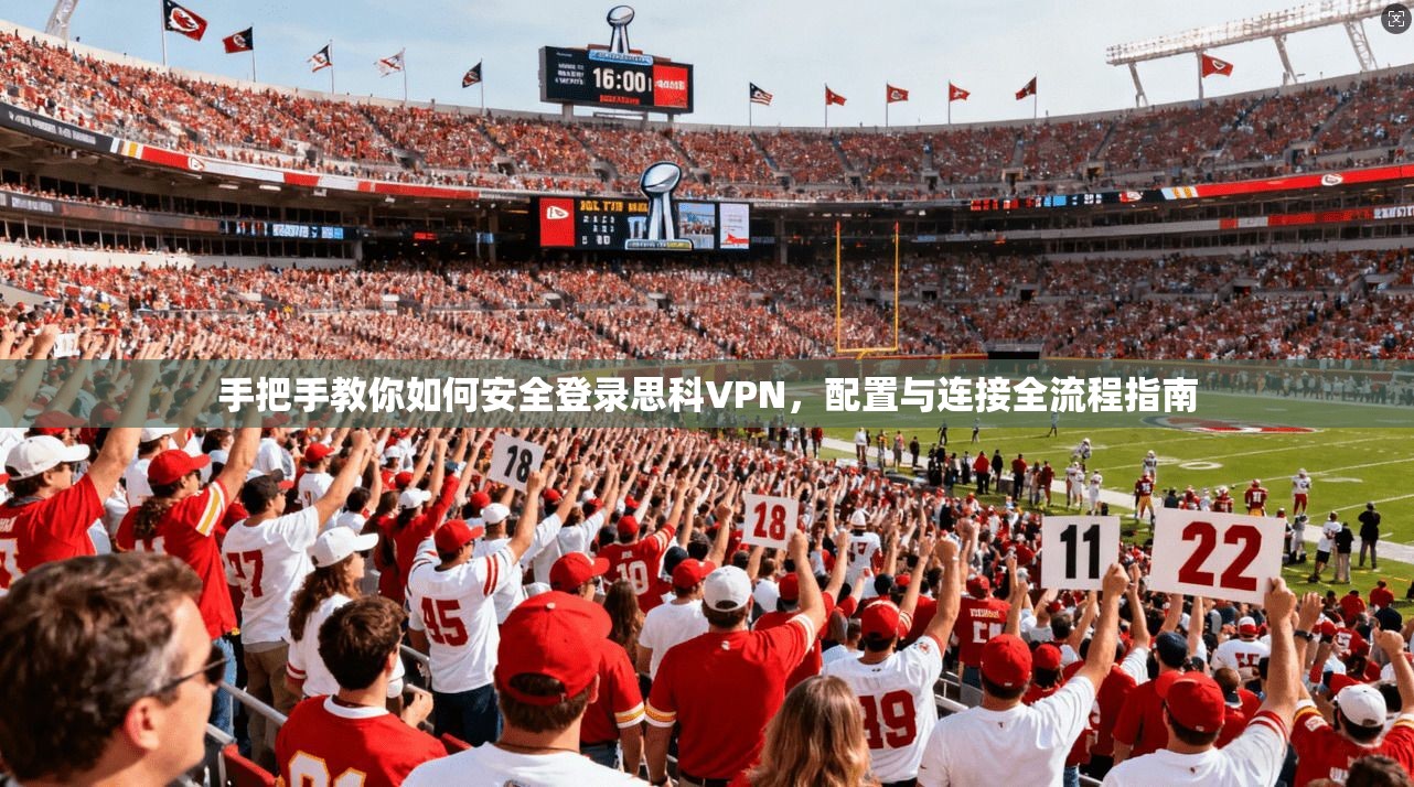 手把手教你如何安全登录思科VPN，配置与连接全流程指南