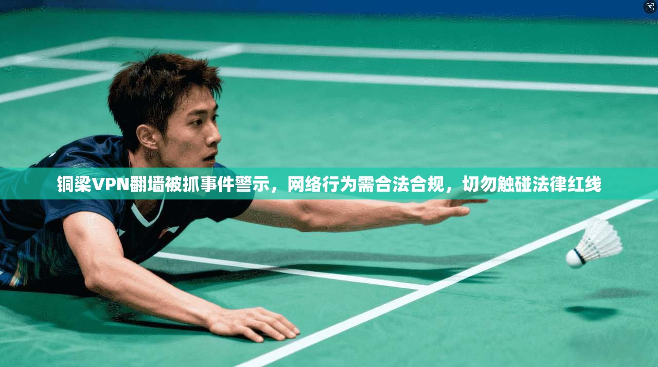 铜梁VPN翻墙被抓事件警示，网络行为需合法合规，切勿触碰法律红线
