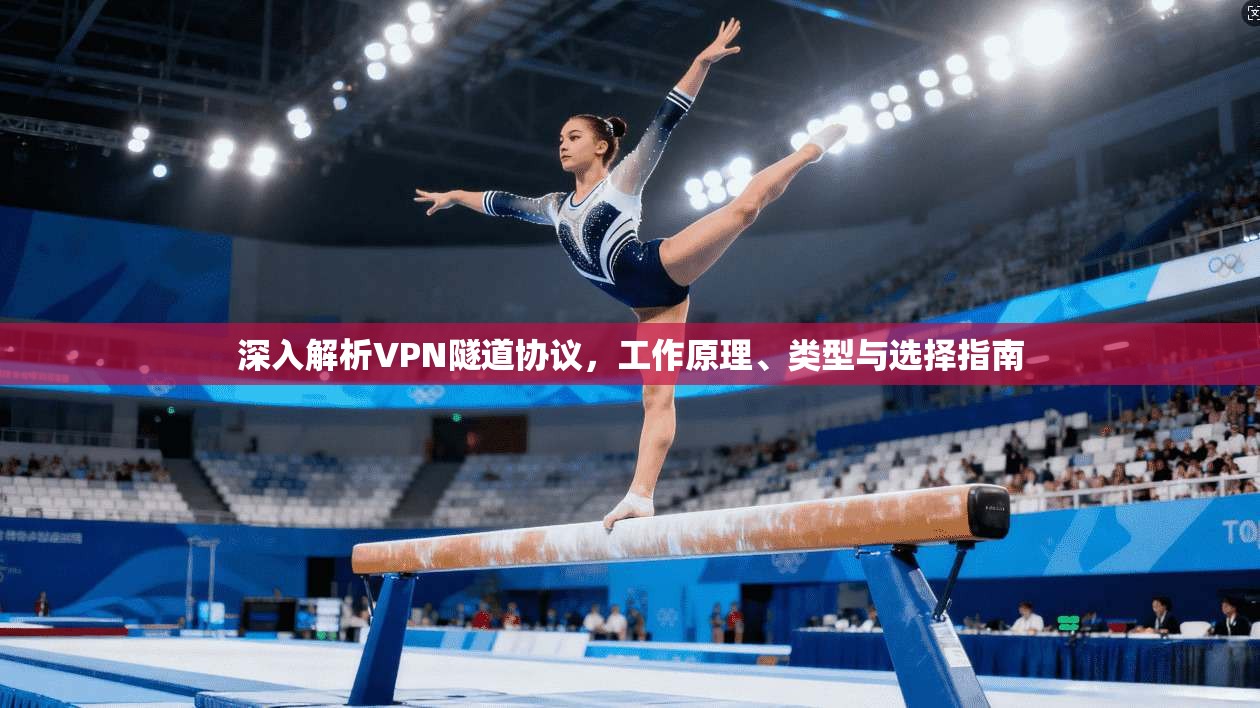 深入解析VPN隧道协议，工作原理、类型与选择指南