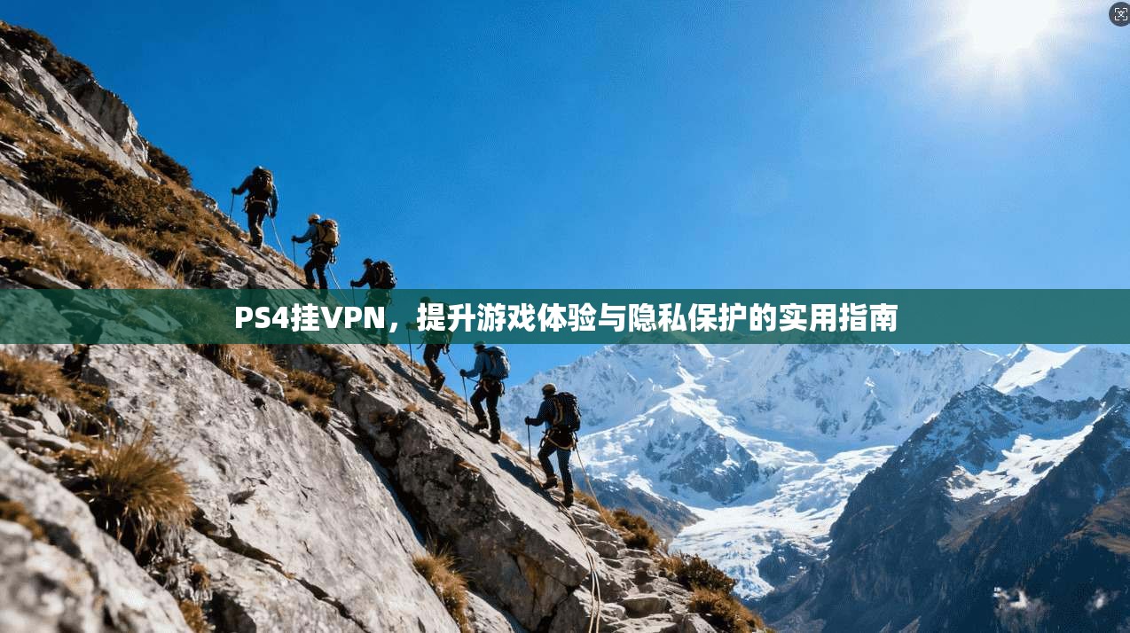 PS4挂VPN，提升游戏体验与隐私保护的实用指南