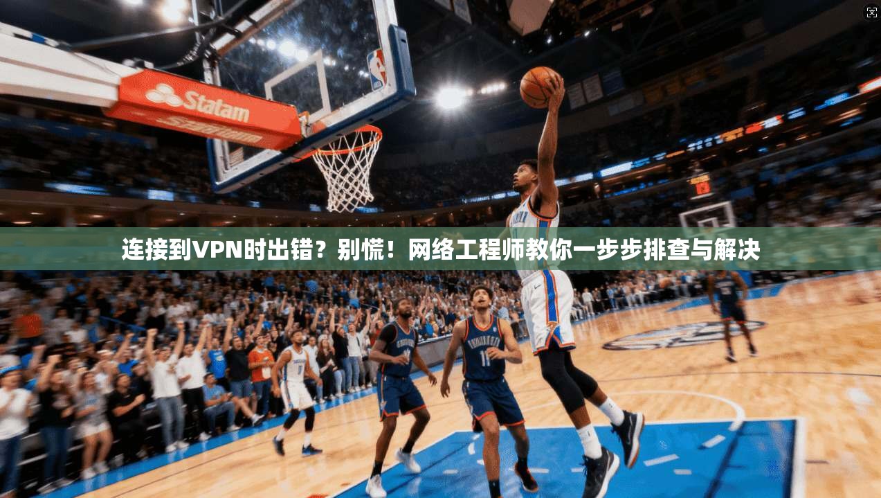 连接到VPN时出错？别慌！网络工程师教你一步步排查与解决